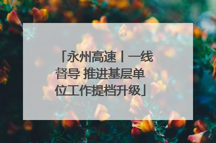永州高速丨一线督导 推进基层单位工作提档升级