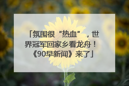氛围很“热血”，世界冠军回家乡看龙舟！《90早新闻》来了