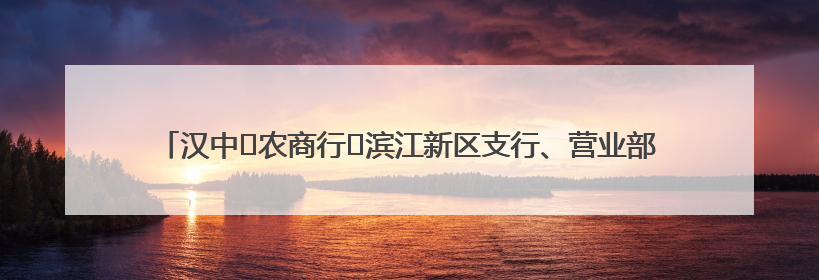 汉中‬农商行‬滨江新区支行、营业部联合开展“创新普惠金融示范”活动