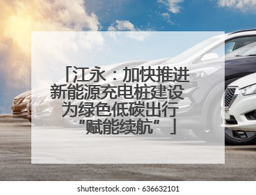 江永：加快推进新能源充电桩建设 为绿色低碳出行“赋能续航”