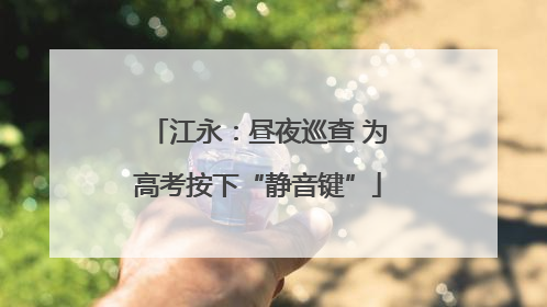 江永：昼夜巡查 为高考按下“静音键”
