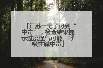 江苏一男子热到“中毒”，检查结果提示过度通气可能、呼吸性碱中毒