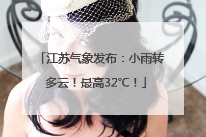 江苏气象发布：小雨转多云！最高32℃！