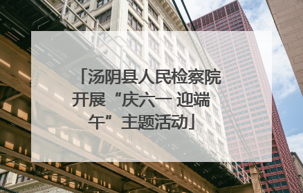 汤阴县人民检察院开展“庆六一 迎端午”主题活动