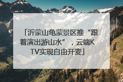 沂蒙山龟蒙景区推“跟着演出游山水”，云端KTV实现自由开麦