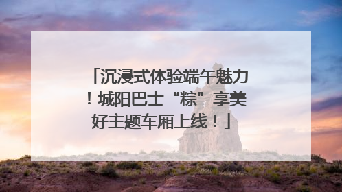 沉浸式体验端午魅力！城阳巴士“粽”享美好主题车厢上线！