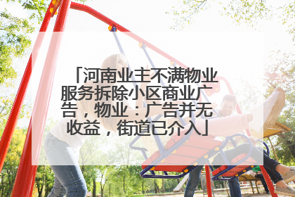 河南业主不满物业服务拆除小区商业广告，物业：广告并无收益，街道已介入