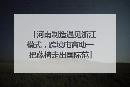 河南制造遇见浙江模式，跨境电商助一把藤椅走出国际范