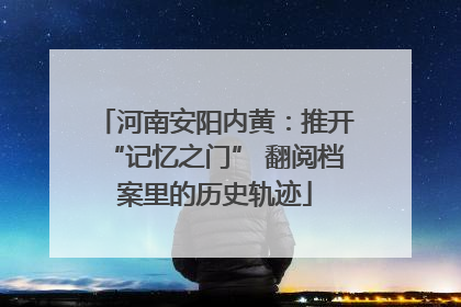 河南安阳内黄：推开“记忆之门” 翻阅档案里的历史轨迹