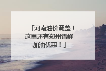 河南油价调整！这里还有郑州错峰加油优惠！