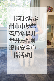 河北省定州市市场监管局多措并举开展特种设备安全宣传活动