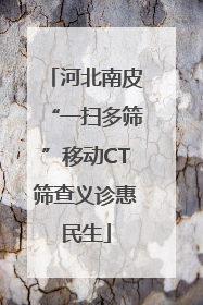 河北南皮“一扫多筛”移动CT筛查义诊惠民生