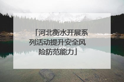河北衡水开展系列活动提升安全风险防范能力