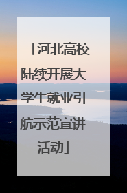 河北高校陆续开展大学生就业引航示范宣讲活动