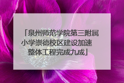 泉州师范学院第三附属小学崇德校区建设加速 整体工程完成九成