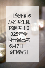 泉州近6万名考生即将赴考！2025年全国普通高考6月7日—9日举行