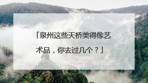 泉州这些天桥美得像艺术品，你去过几个？