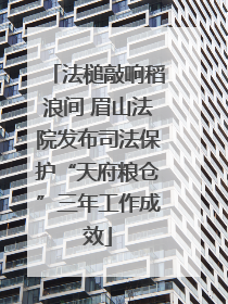 法槌敲响稻浪间 眉山法院发布司法保护“天府粮仓”三年工作成效
