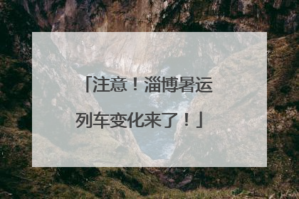 注意！淄博暑运列车变化来了！