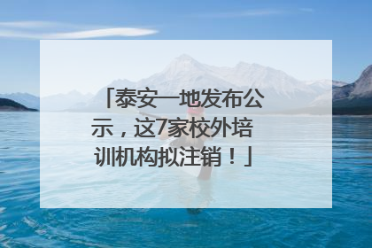 泰安一地发布公示，这7家校外培训机构拟注销！