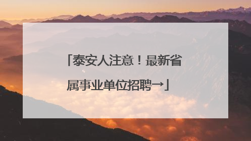 泰安人注意！最新省属事业单位招聘→