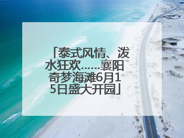 泰式风情、泼水狂欢……襄阳奇梦海滩6月15日盛大开园