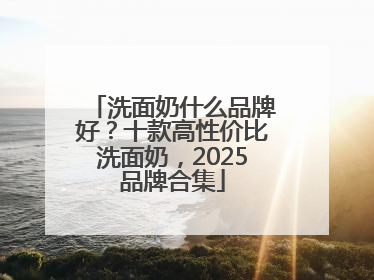 洗面奶什么品牌好？十款高性价比洗面奶，2025品牌合集