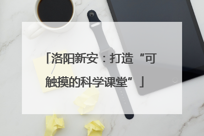 洛阳新安：打造“可触摸的科学课堂”