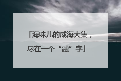 海味儿的威海大集，尽在一个“融”字
