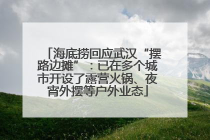 海底捞回应武汉“摆路边摊”：已在多个城市开设了露营火锅、夜宵外摆等户外业态