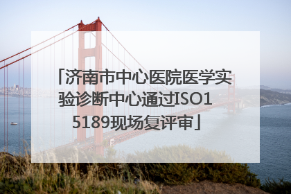 济南市中心医院医学实验诊断中心通过ISO15189现场复评审
