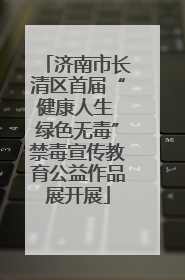 济南市长清区首届“健康人生 绿色无毒”禁毒宣传教育公益作品展开展