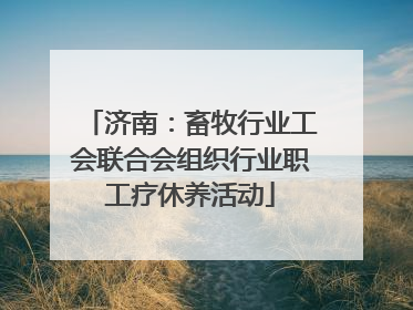 济南：畜牧行业工会联合会组织行业职工疗休养活动