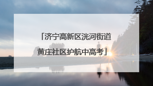 济宁高新区洸河街道黄庄社区护航中高考