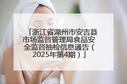 浙江省湖州市安吉县市场监督管理局食品安全监督抽检信息通告（2025年第4期）