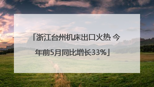 浙江台州机床出口火热 今年前5月同比增长33%