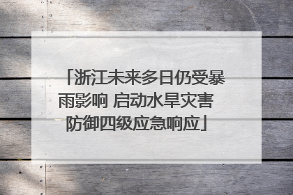 浙江未来多日仍受暴雨影响 启动水旱灾害防御四级应急响应
