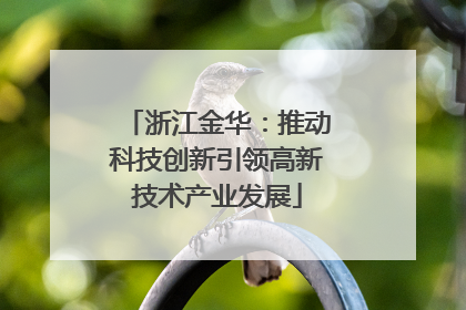 浙江金华：推动科技创新引领高新技术产业发展