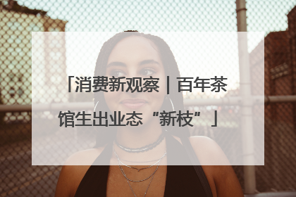 消费新观察｜百年茶馆生出业态“新枝”