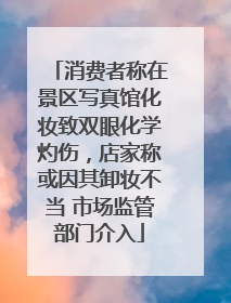 消费者称在景区写真馆化妆致双眼化学灼伤，店家称或因其卸妆不当 市场监管部门介入