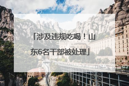 涉及违规吃喝！山东6名干部被处理