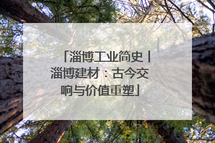 淄博工业简史丨淄博建材：古今交响与价值重塑