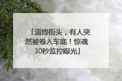 淄博街头，有人突然被卷入车底！惊魂30秒监控曝光