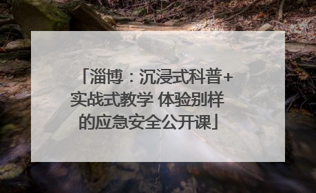 淄博：沉浸式科普+实战式教学 体验别样的应急安全公开课