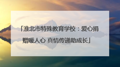 淮北市特殊教育学校：爱心捐赠暖人心 真情传递助成长