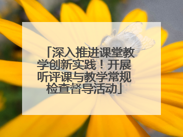 深入推进课堂教学创新实践！开展听评课与教学常规检查督导活动
