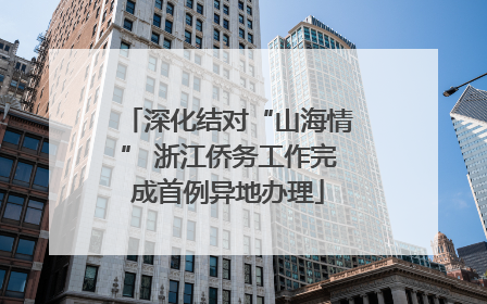 深化结对“山海情” 浙江侨务工作完成首例异地办理