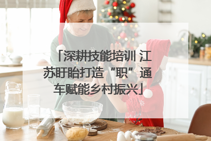 深耕技能培训 江苏盱眙打造“职”通车赋能乡村振兴