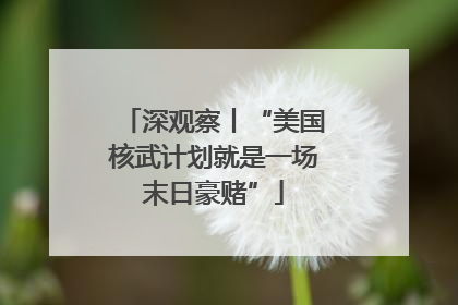 深观察丨“美国核武计划就是一场末日豪赌”
