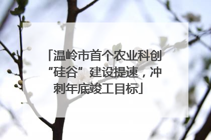 温岭市首个农业科创“硅谷”建设提速，冲刺年底竣工目标